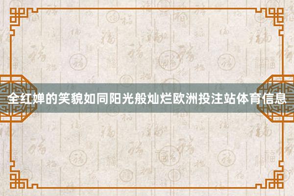 全红婵的笑貌如同阳光般灿烂欧洲投注站体育信息