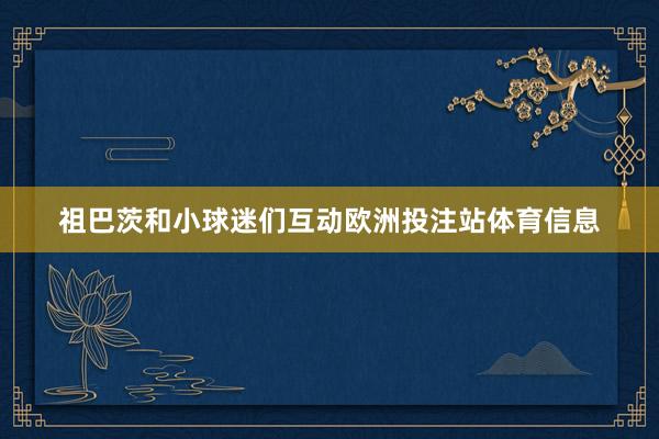 祖巴茨和小球迷们互动欧洲投注站体育信息