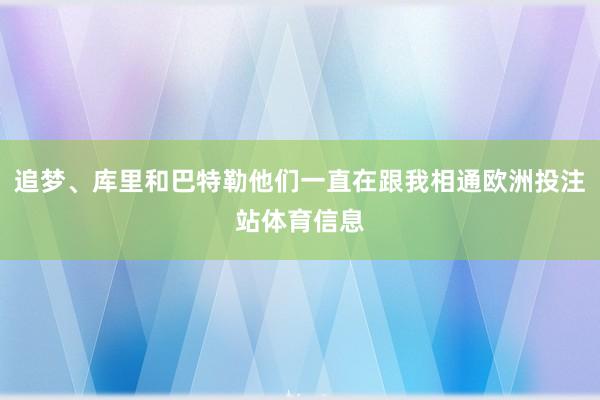追梦、库里和巴特勒他们一直在跟我相通欧洲投注站体育信息