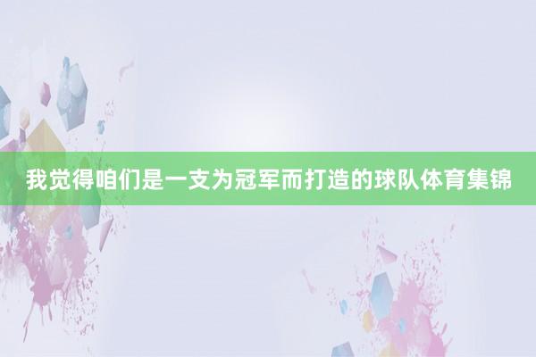 我觉得咱们是一支为冠军而打造的球队体育集锦