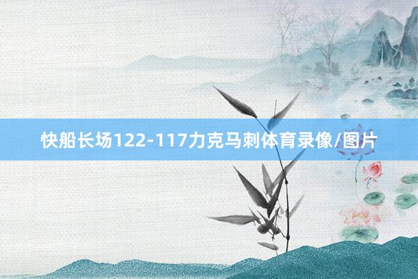 快船长场122-117力克马刺体育录像/图片
