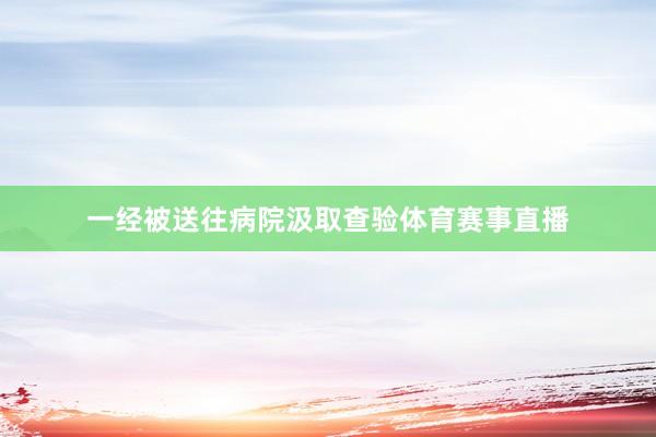 一经被送往病院汲取查验体育赛事直播