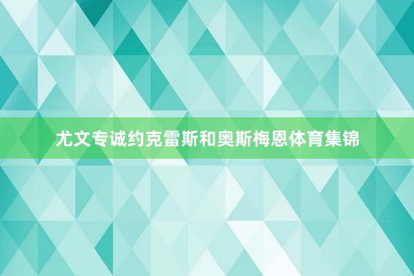 尤文专诚约克雷斯和奥斯梅恩体育集锦