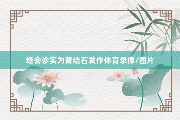 经会诊实为肾结石发作体育录像/图片