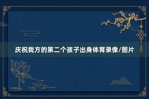 庆祝我方的第二个孩子出身体育录像/图片