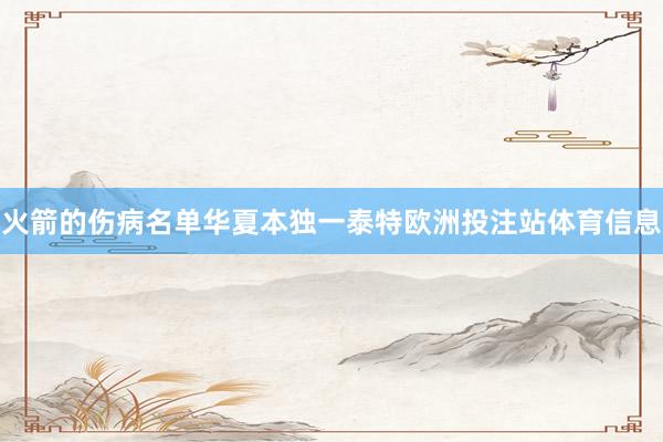 火箭的伤病名单华夏本独一泰特欧洲投注站体育信息
