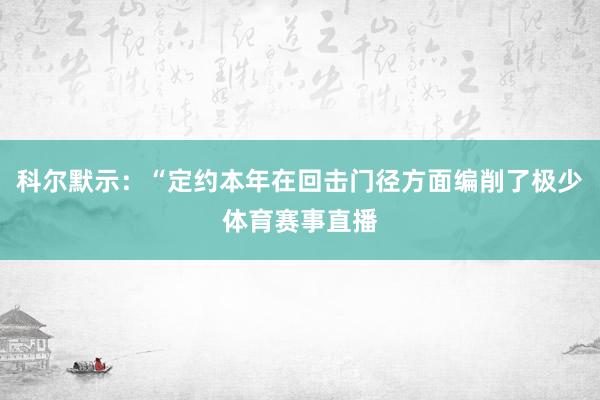 科尔默示：“定约本年在回击门径方面编削了极少体育赛事直播