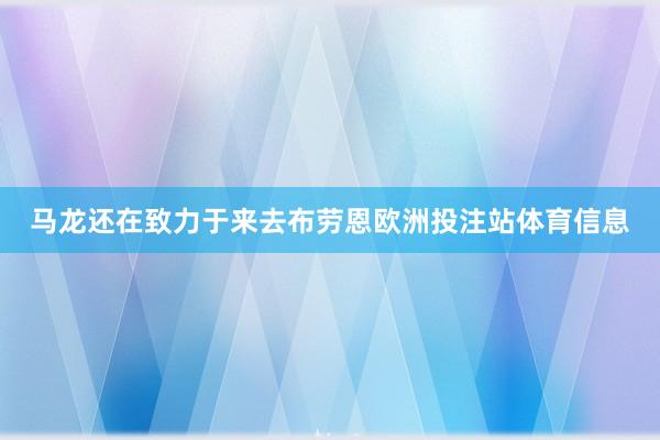 马龙还在致力于来去布劳恩欧洲投注站体育信息