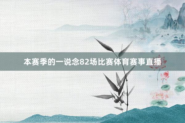 本赛季的一说念82场比赛体育赛事直播