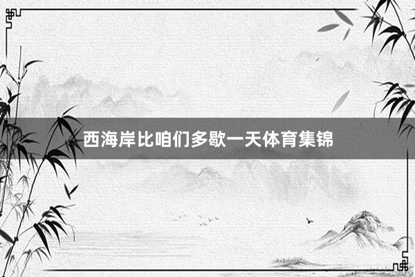 西海岸比咱们多歇一天体育集锦