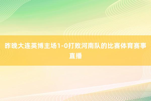 昨晚大连英博主场1-0打败河南队的比赛体育赛事直播