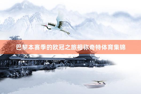 巴黎本赛季的欧冠之旅相称奇特体育集锦