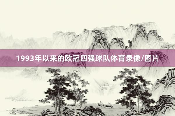 1993年以来的欧冠四强球队体育录像/图片