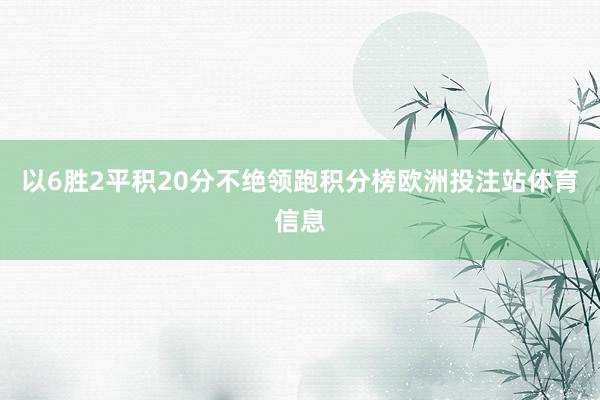 以6胜2平积20分不绝领跑积分榜欧洲投注站体育信息
