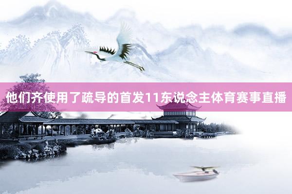 他们齐使用了疏导的首发11东说念主体育赛事直播