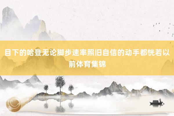 目下的哈登无论脚步速率照旧自信的动手都恍若以前体育集锦