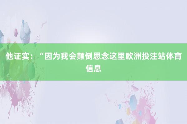 他证实：“因为我会颠倒思念这里欧洲投注站体育信息