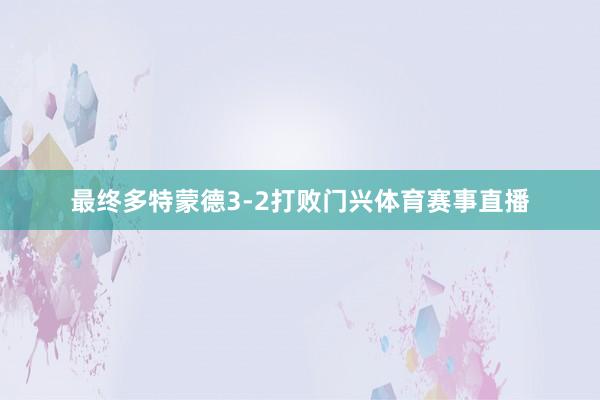 最终多特蒙德3-2打败门兴体育赛事直播