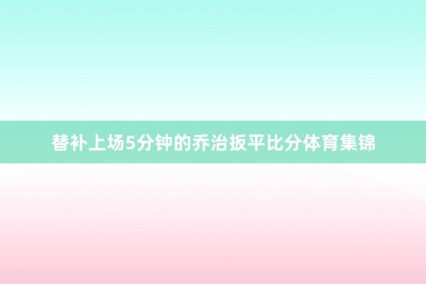 替补上场5分钟的乔治扳平比分体育集锦