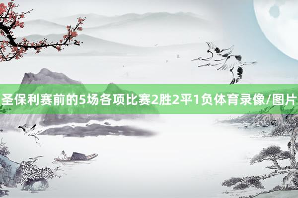 圣保利赛前的5场各项比赛2胜2平1负体育录像/图片