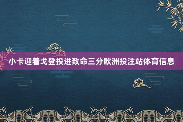 小卡迎着戈登投进致命三分欧洲投注站体育信息