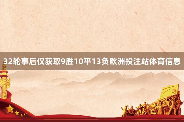 32轮事后仅获取9胜10平13负欧洲投注站体育信息