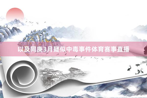以及同庚3月疑似中毒事件体育赛事直播