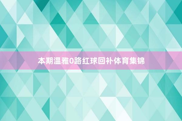 本期温雅0路红球回补体育集锦