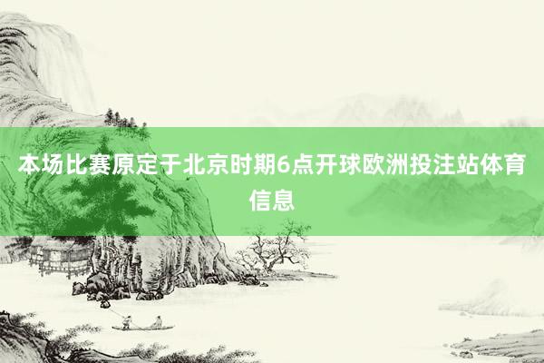 本场比赛原定于北京时期6点开球欧洲投注站体育信息