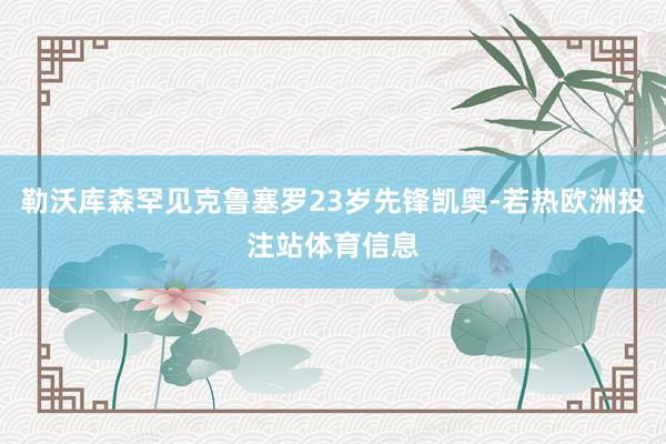 勒沃库森罕见克鲁塞罗23岁先锋凯奥-若热欧洲投注站体育信息