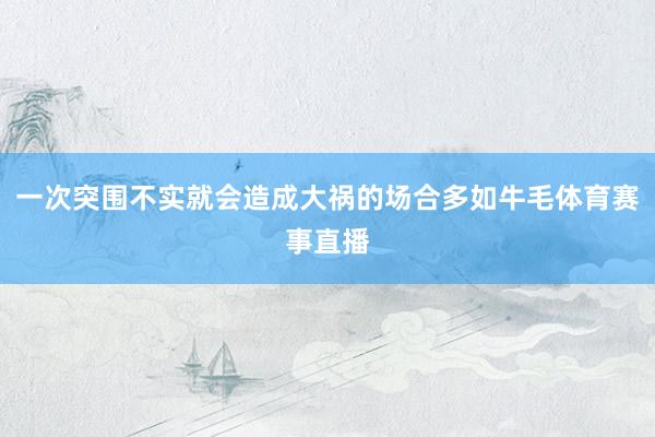 一次突围不实就会造成大祸的场合多如牛毛体育赛事直播