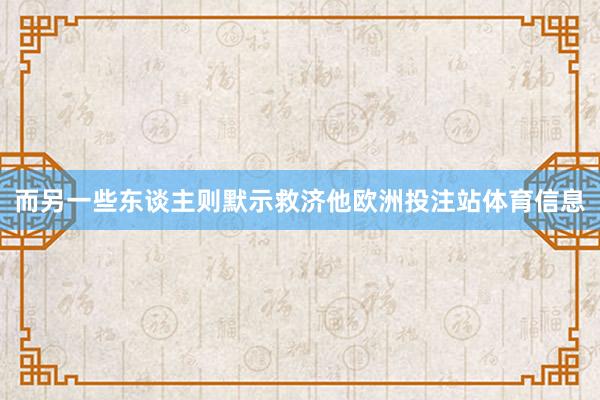 而另一些东谈主则默示救济他欧洲投注站体育信息