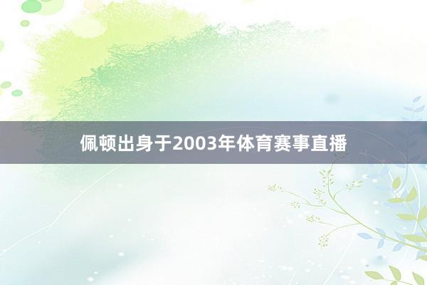 佩顿出身于2003年体育赛事直播