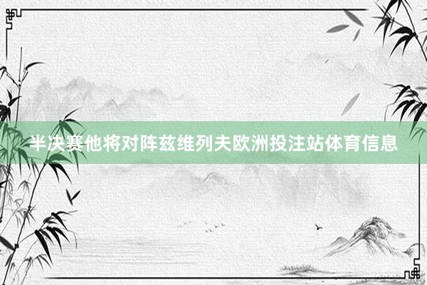 半决赛他将对阵兹维列夫欧洲投注站体育信息