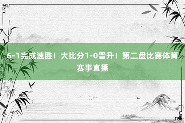 6-1完成速胜！大比分1-0晋升！第二盘比赛体育赛事直播