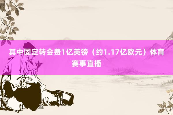 其中固定转会费1亿英镑（约1.17亿欧元）体育赛事直播