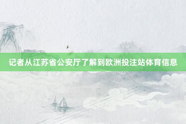 记者从江苏省公安厅了解到欧洲投注站体育信息