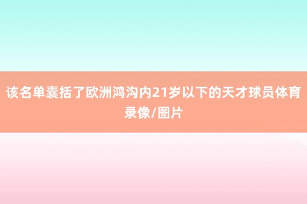 该名单囊括了欧洲鸿沟内21岁以下的天才球员体育录像/图片