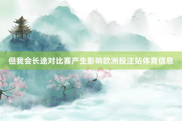 但我会长途对比赛产生影响欧洲投注站体育信息