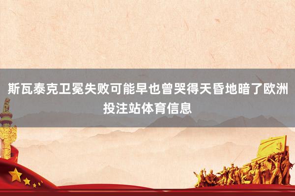 斯瓦泰克卫冕失败可能早也曾哭得天昏地暗了欧洲投注站体育信息