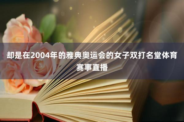 却是在2004年的雅典奥运会的女子双打名堂体育赛事直播