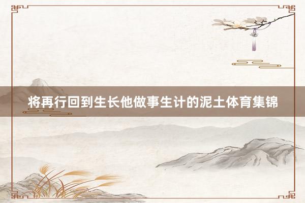 将再行回到生长他做事生计的泥土体育集锦