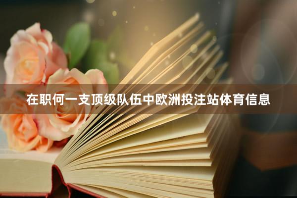 在职何一支顶级队伍中欧洲投注站体育信息