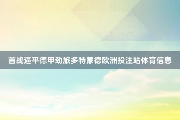 首战逼平德甲劲旅多特蒙德欧洲投注站体育信息