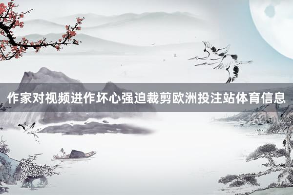 作家对视频进作坏心强迫裁剪欧洲投注站体育信息