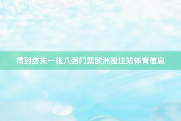 得到终末一张八强门票欧洲投注站体育信息