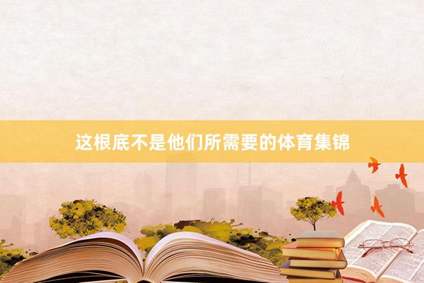 这根底不是他们所需要的体育集锦