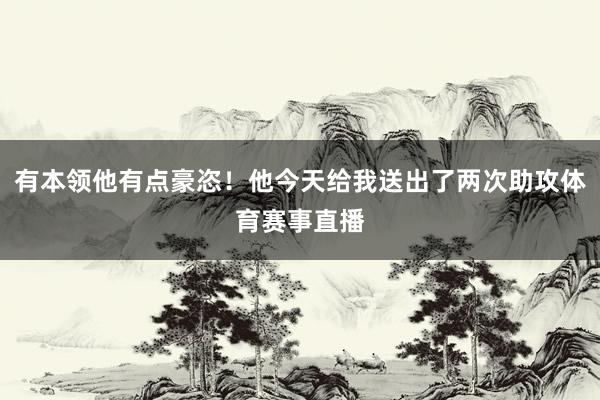 有本领他有点豪恣！他今天给我送出了两次助攻体育赛事直播