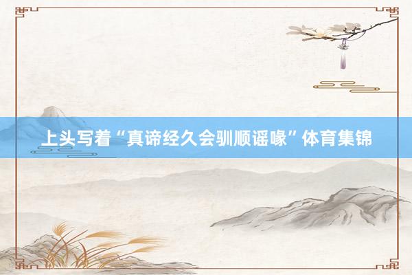 上头写着“真谛经久会驯顺谣喙”体育集锦