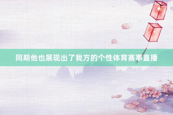 同期他也展现出了我方的个性体育赛事直播